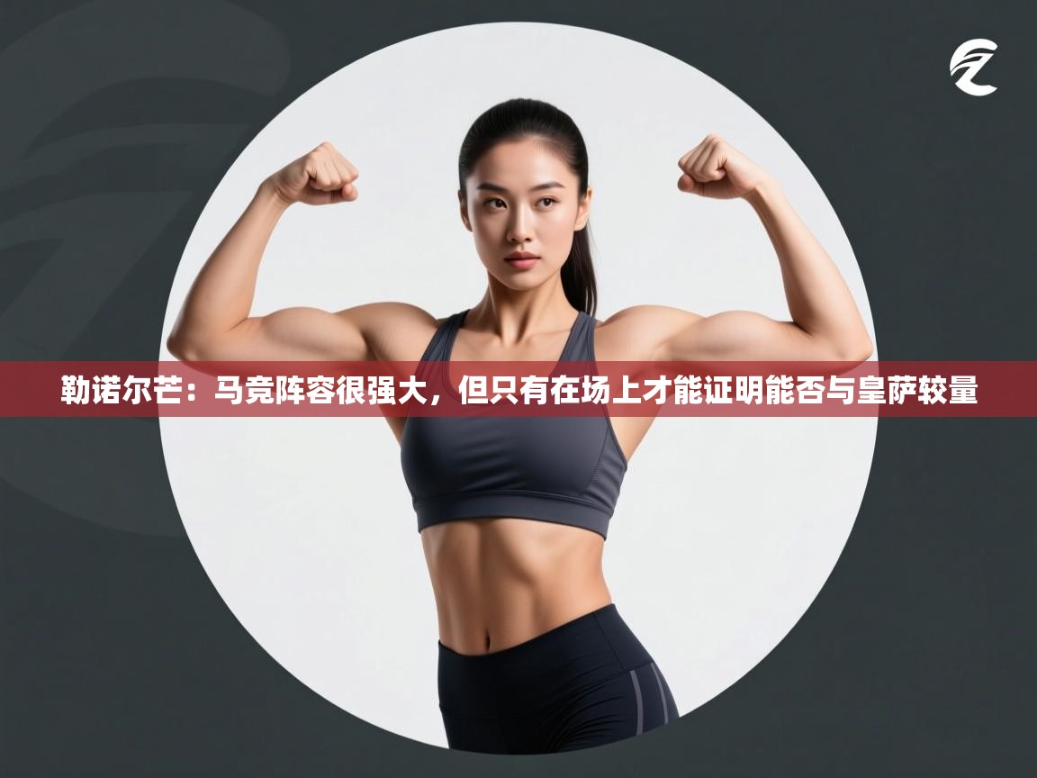 勒诺尔芒:马竞阵容很强大,但只有在场上才能证明能否与皇萨较量