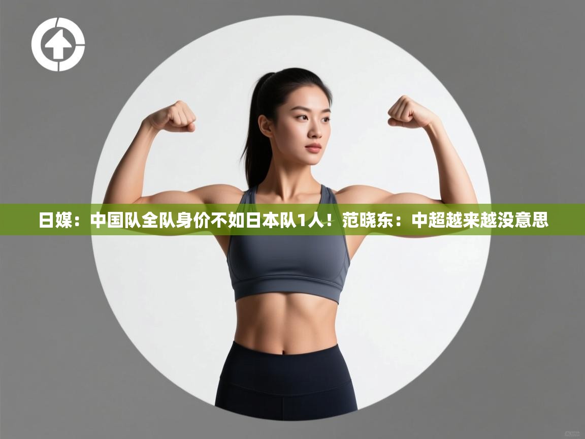 日媒:中国队全队身价不如日本队1人!范晓东:中超越来越没意思 第2张