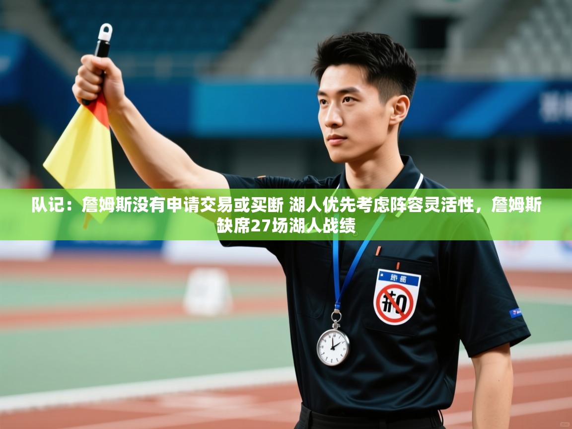 队记:詹姆斯没有申请交易或买断 湖人优先考虑阵容灵活性,詹姆斯缺席27场湖人战绩 第1张