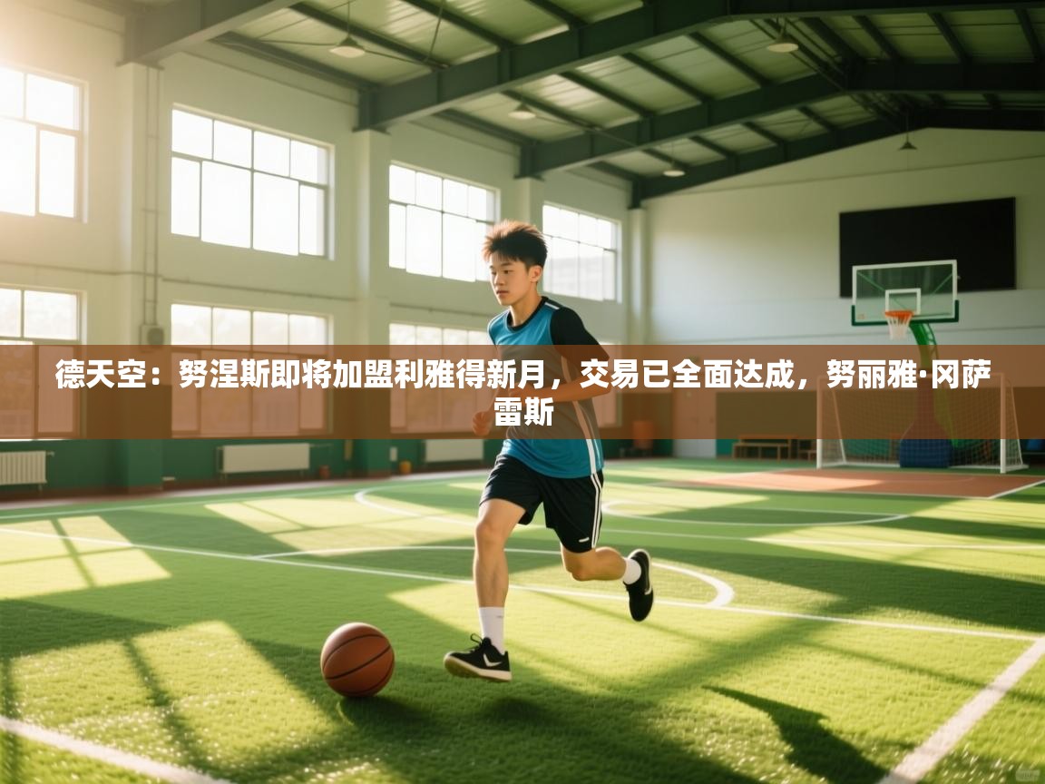 德天空:努涅斯即将加盟利雅得新月,交易已全面达成,努丽雅·冈萨雷斯 第2张