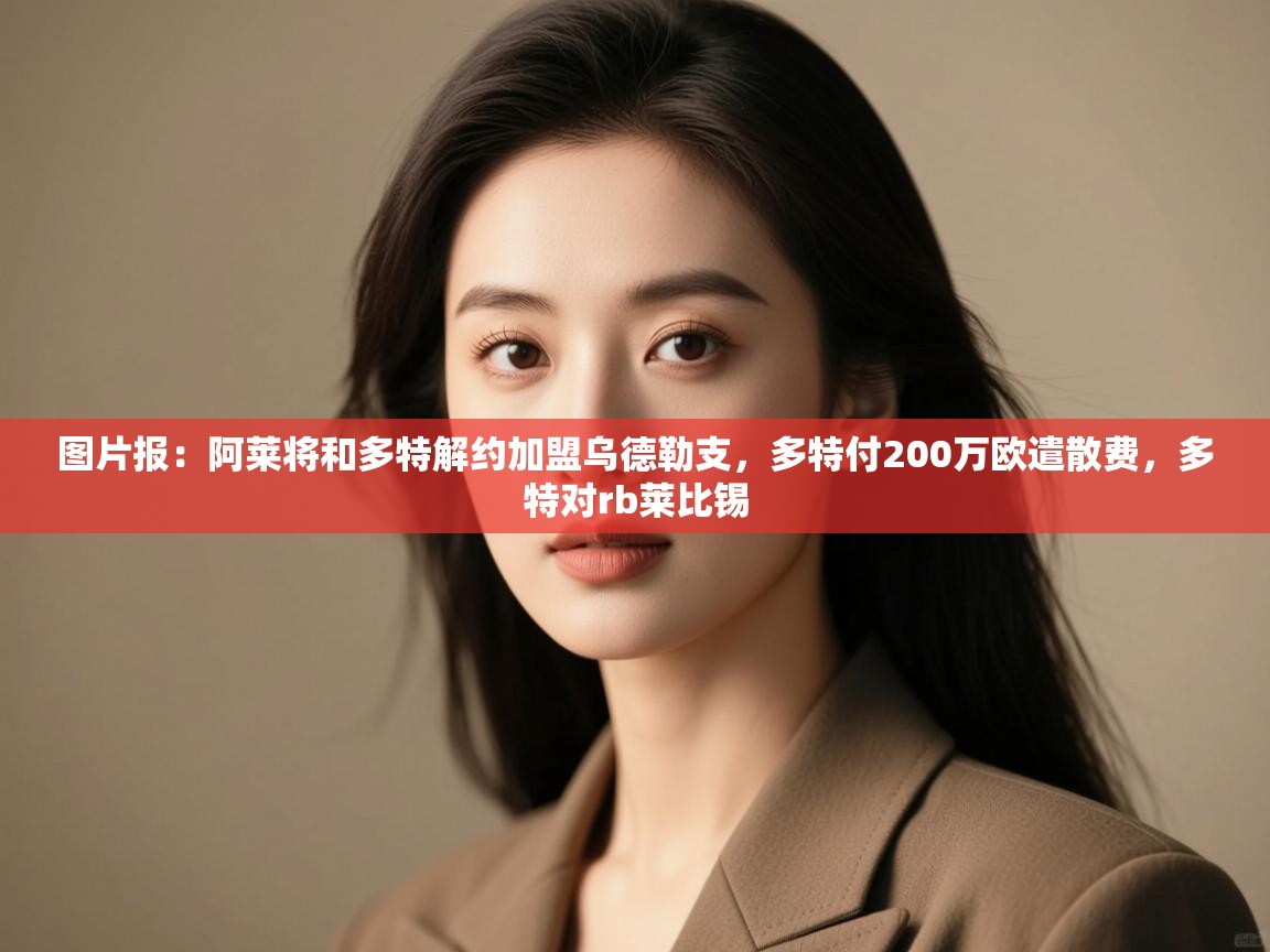 图片报：阿莱将和多特解约加盟乌德勒支，多特付200万欧遣散费，多特对rb莱比锡  第1张