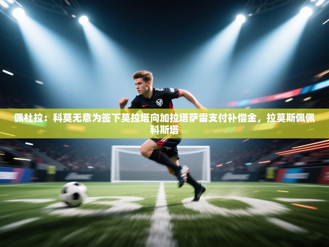 佩杜拉：科莫无意为签下莫拉塔向加拉塔萨雷支付补偿金，拉莫斯佩佩科斯塔