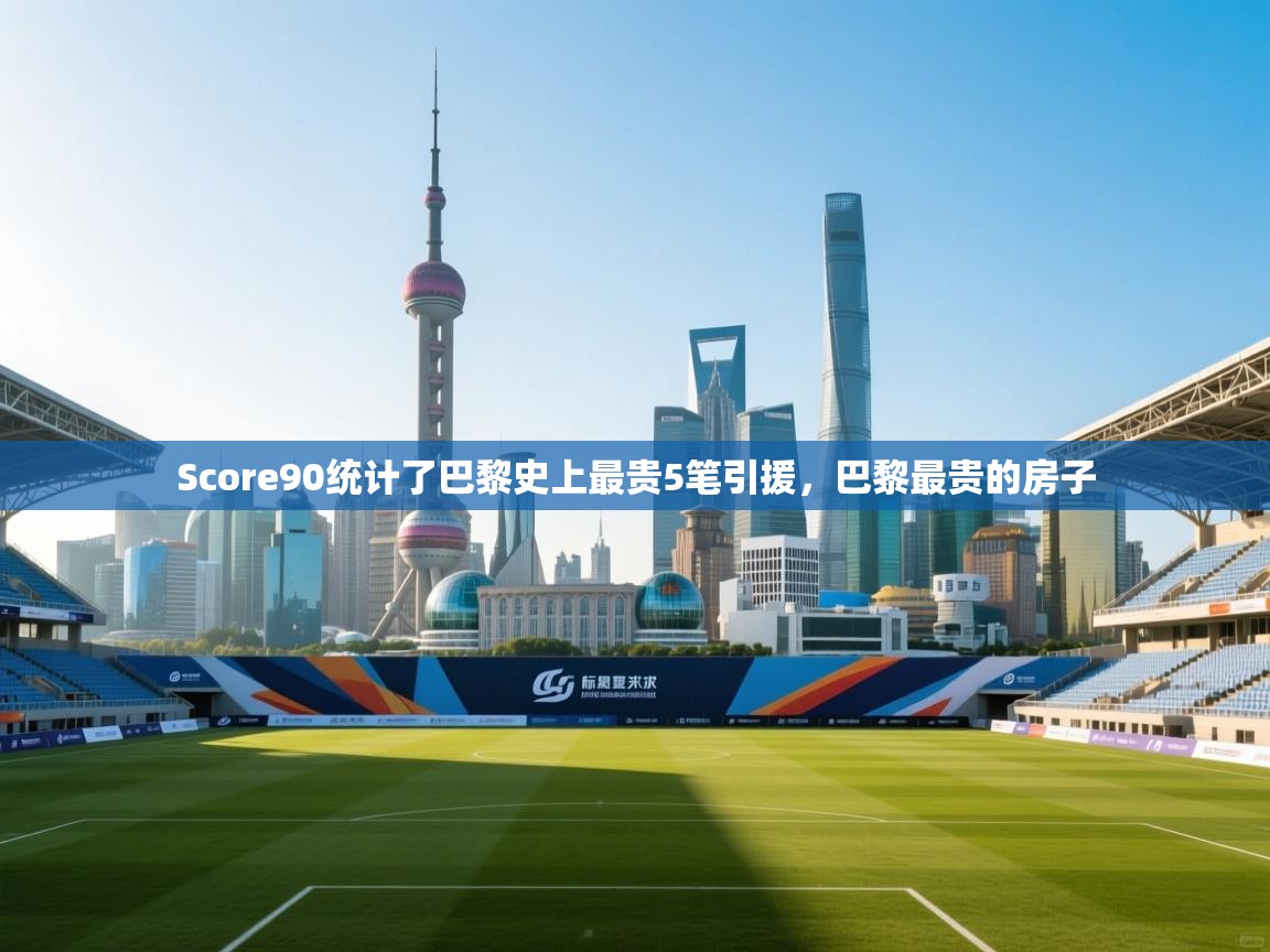 Score90统计了巴黎史上最贵5笔引援,巴黎最贵的房子 第1张