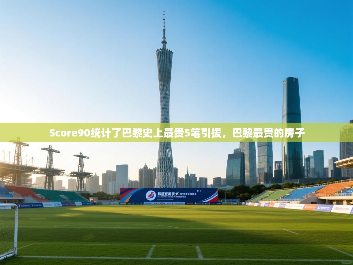 Score90统计了巴黎史上最贵5笔引援,巴黎最贵的房子 第2张