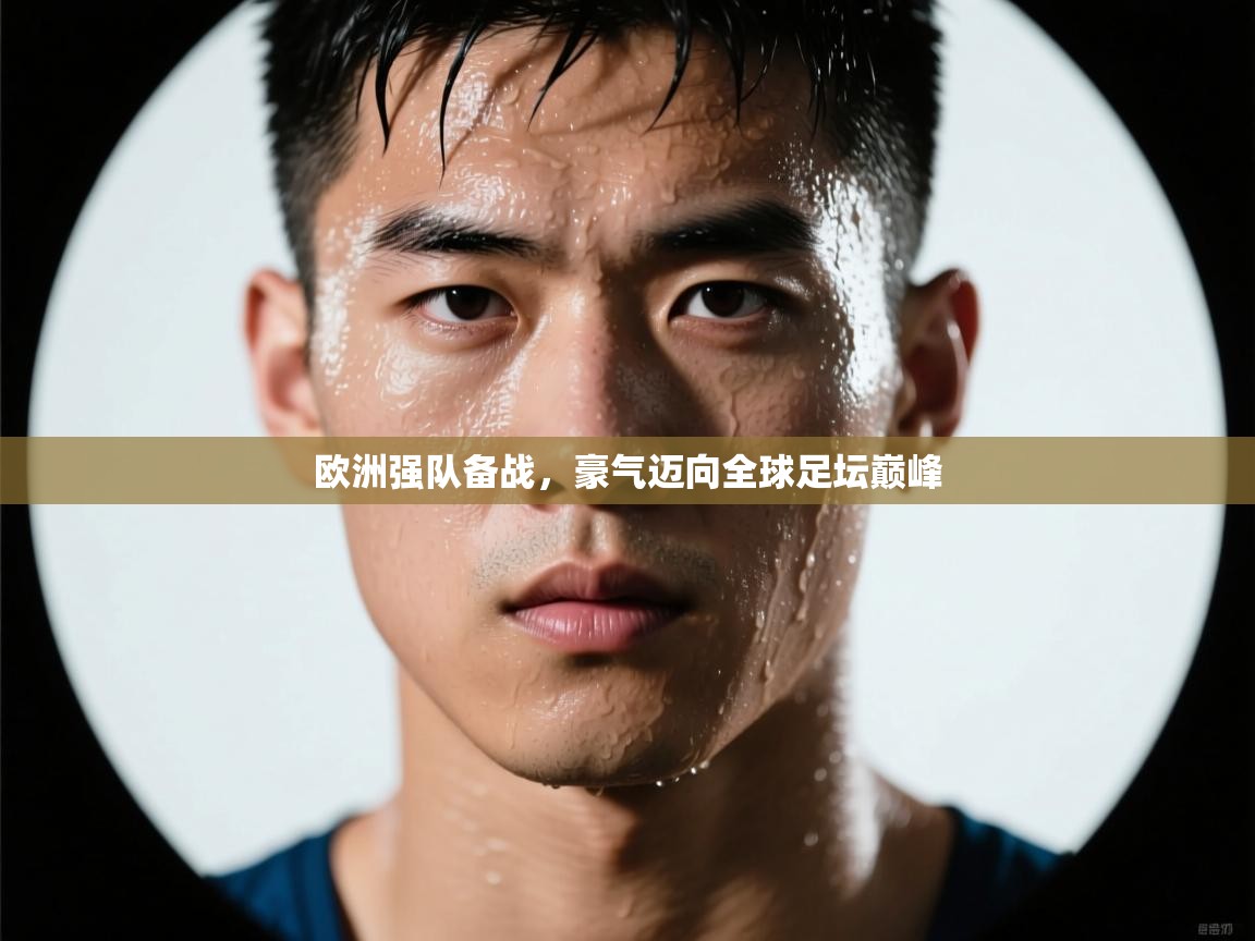 欧洲强队备战，豪气迈向全球足坛巅峰  第2张