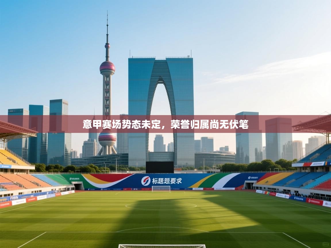 意甲赛场势态未定，荣誉归属尚无伏笔  第2张