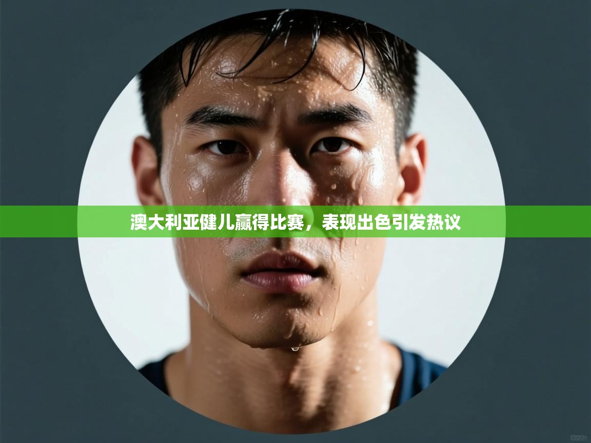 澳大利亚健儿赢得比赛，表现出色引发热议  第1张