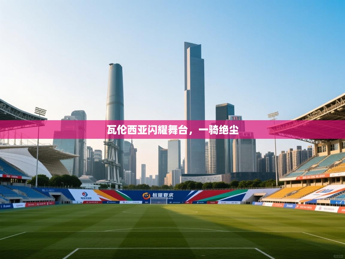 瓦伦西亚闪耀舞台，一骑绝尘  第1张