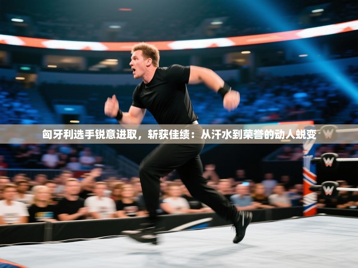 匈牙利选手锐意进取，斩获佳绩：从汗水到荣誉的动人蜕变  第2张