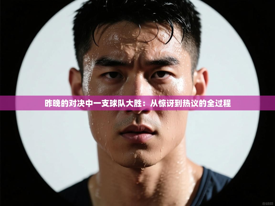 昨晚的对决中一支球队大胜:从惊讶到热议的全过程 第2张